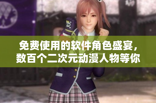 免费使用的软件角色盛宴，数百个二次元动漫人物等你来装桶!