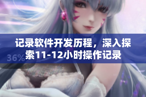 记录软件开发历程，深入探索11-12小时操作记录