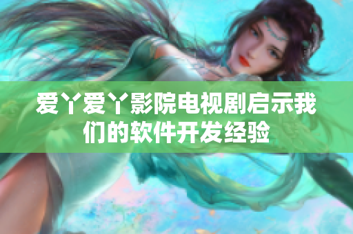 爱丫爱丫影院电视剧启示我们的软件开发经验