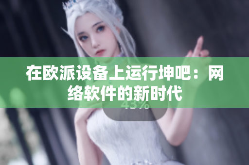在欧派设备上运行坤吧：网络软件的新时代