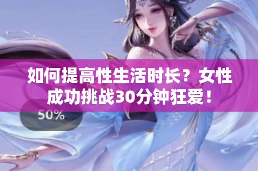 如何提高性生活时长？女性成功挑战30分钟狂爱！