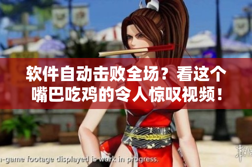 软件自动击败全场？看这个嘴巴吃鸡的令人惊叹视频！
