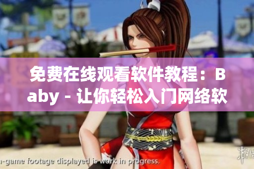 免费在线观看软件教程：Baby - 让你轻松入门网络软件！