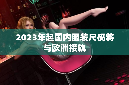 2023年起国内服装尺码将与欧洲接轨