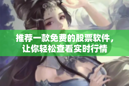 推荐一款免费的股票软件，让你轻松查看实时行情