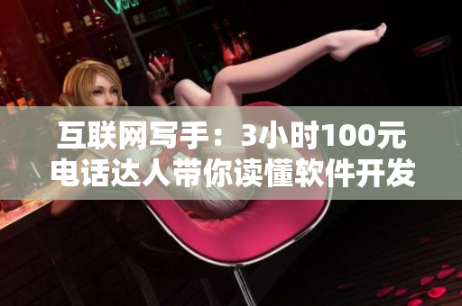 互联网写手：3小时100元电话达人带你读懂软件开发