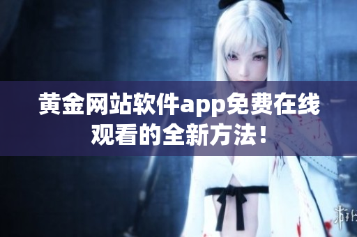 黄金网站软件app免费在线观看的全新方法！