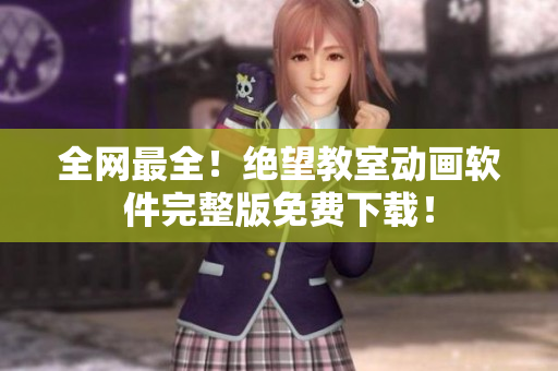 全网最全！绝望教室动画软件完整版免费下载！