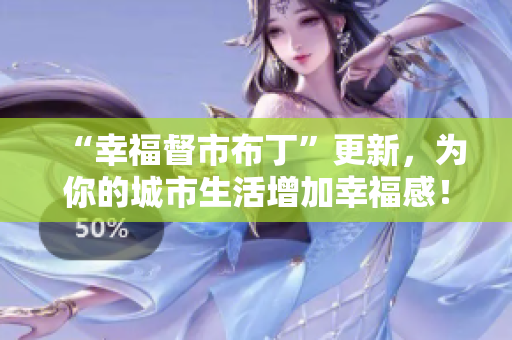 “幸福督市布丁”更新，为你的城市生活增加幸福感！