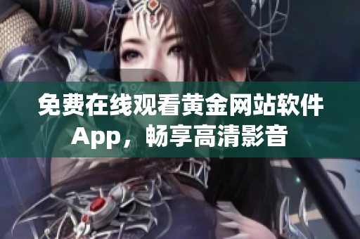 免费在线观看黄金网站软件App，畅享高清影音