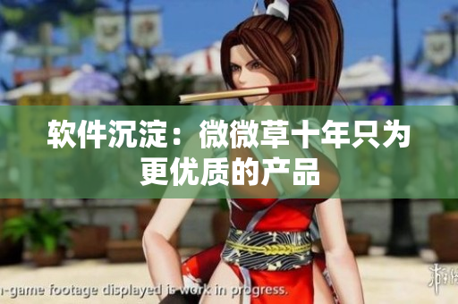 软件沉淀：微微草十年只为更优质的产品
