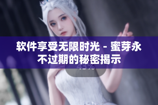 软件享受无限时光 - 蜜芽永不过期的秘密揭示