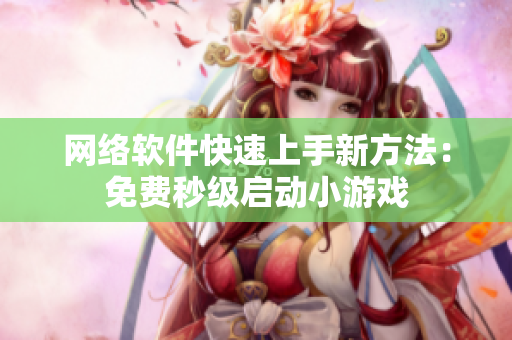 网络软件快速上手新方法：免费秒级启动小游戏