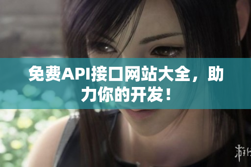 免费API接口网站大全，助力你的开发！