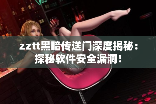 zztt黑暗传送门深度揭秘：探秘软件安全漏洞！