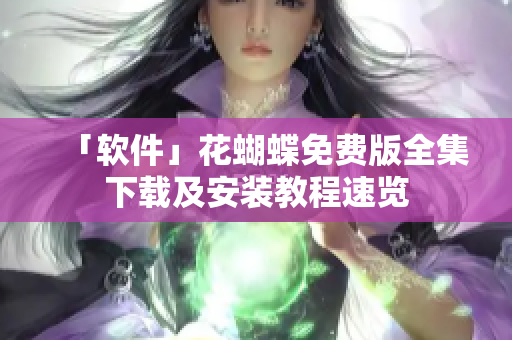 「软件」花蝴蝶免费版全集下载及安装教程速览