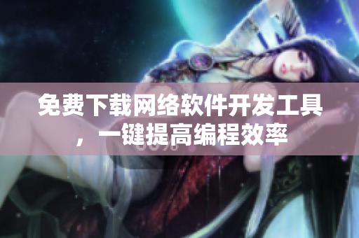 免费下载网络软件开发工具，一键提高编程效率