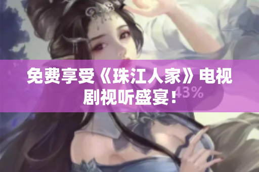 免费享受《珠江人家》电视剧视听盛宴！