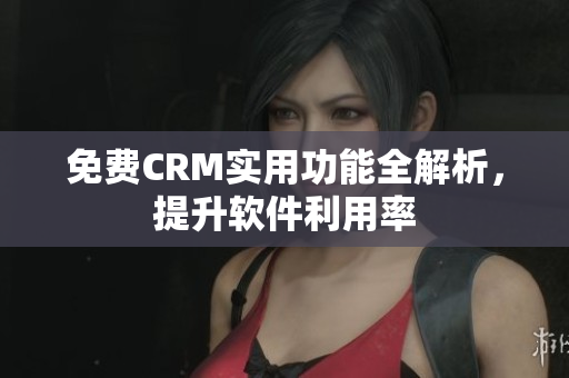 免费CRM实用功能全解析，提升软件利用率