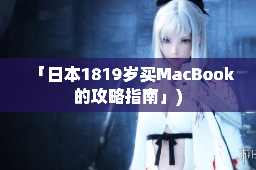 「日本1819岁买MacBook的攻略指南」)