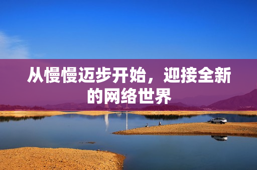 从慢慢迈步开始，迎接全新的网络世界