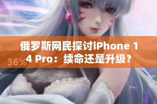 俄罗斯网民探讨iPhone 14 Pro：续命还是升级？