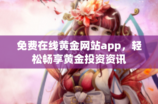 免费在线黄金网站app，轻松畅享黄金投资资讯