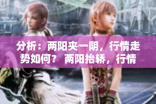 分析：两阳夹一阴，行情走势如何？ 两阳抬轿，行情趋势揭晓