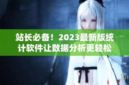 站长必备！2023最新版统计软件让数据分析更轻松