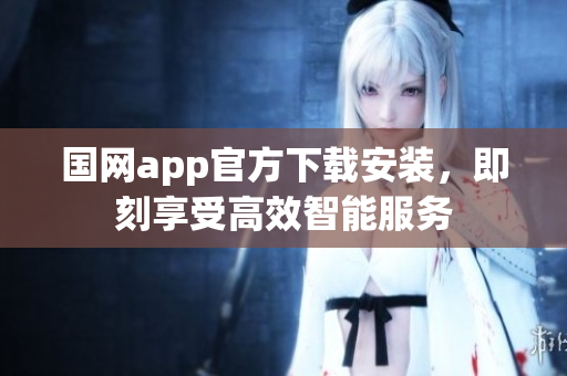 国网app官方下载安装，即刻享受高效智能服务