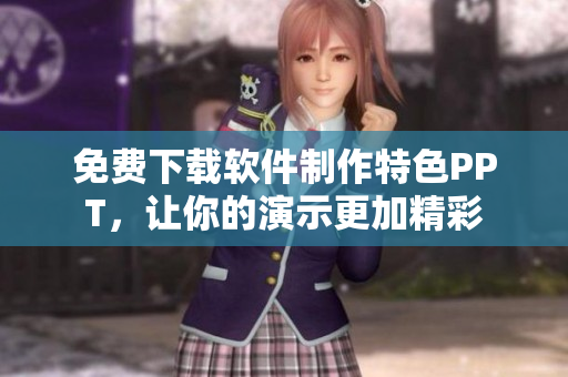 免费下载软件制作特色PPT，让你的演示更加精彩