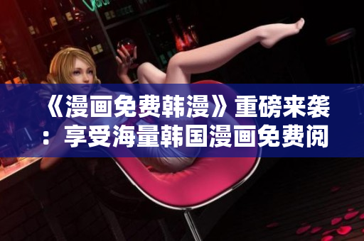 《漫画免费韩漫》重磅来袭：享受海量韩国漫画免费阅读！