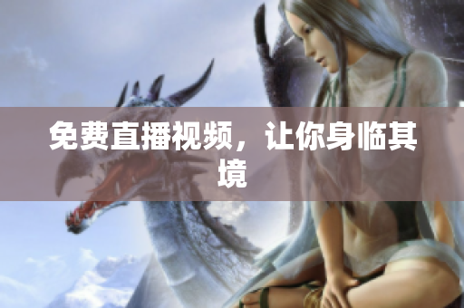 免费直播视频，让你身临其境