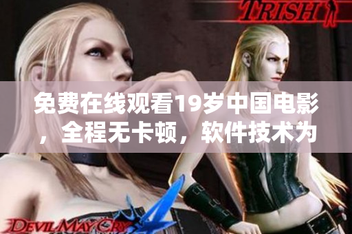 免费在线观看19岁中国电影，全程无卡顿，软件技术为您保驾护航