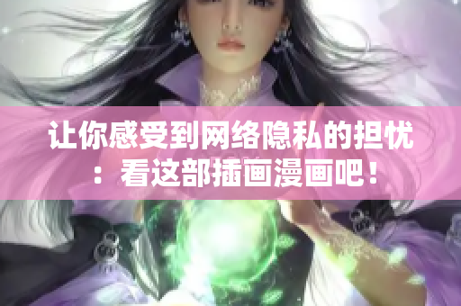 让你感受到网络隐私的担忧：看这部插画漫画吧！