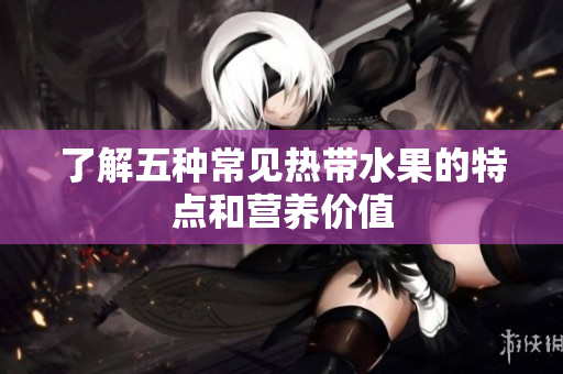 了解五种常见热带水果的特点和营养价值