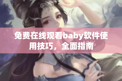 免费在线观看baby软件使用技巧，全面指南