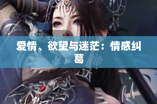 爱情、欲望与迷茫：情感纠葛
