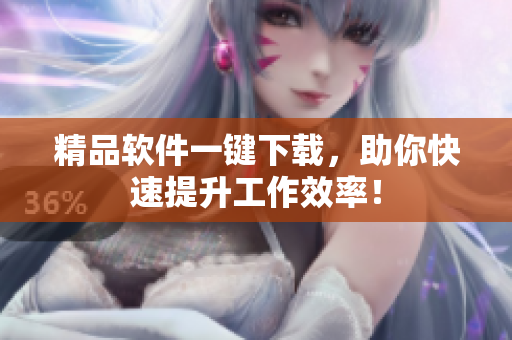 精品软件一键下载，助你快速提升工作效率！