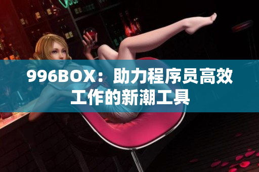 996BOX：助力程序员高效工作的新潮工具