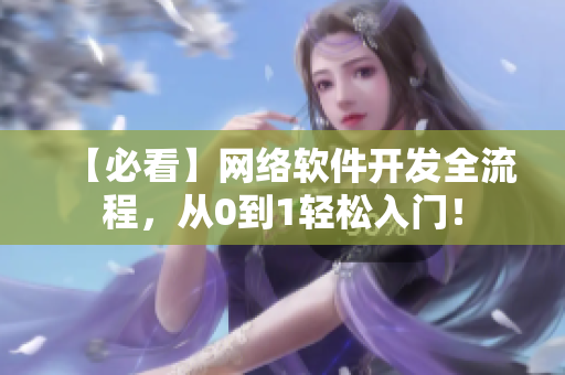 【必看】网络软件开发全流程，从0到1轻松入门！
