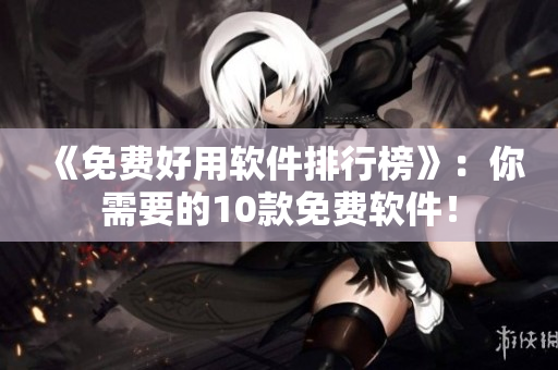 《免费好用软件排行榜》：你需要的10款免费软件！