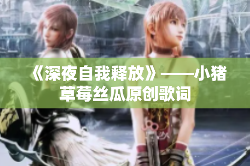 《深夜自我释放》——小猪草莓丝瓜原创歌词