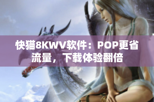 快猫8KWV软件：POP更省流量，下载体验翻倍