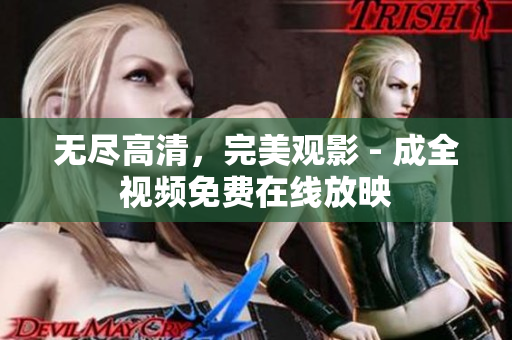 无尽高清，完美观影 - 成全视频免费在线放映