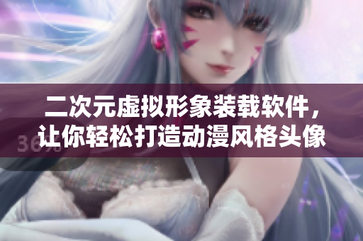 二次元虚拟形象装载软件，让你轻松打造动漫风格头像