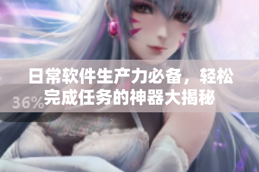 日常软件生产力必备，轻松完成任务的神器大揭秘