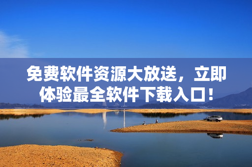 免费软件资源大放送，立即体验最全软件下载入口！