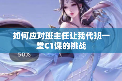 如何应对班主任让我代班一堂C1课的挑战