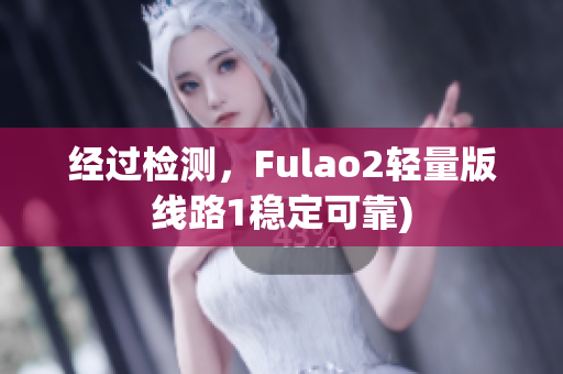 经过检测，Fulao2轻量版线路1稳定可靠)